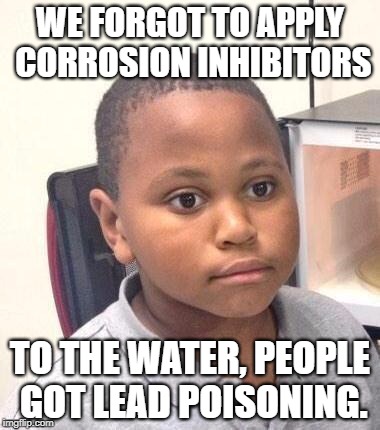 Esquecemos de aplicar inibidores de corrosão na água, as pessoas foram contaminadas por chumbo.